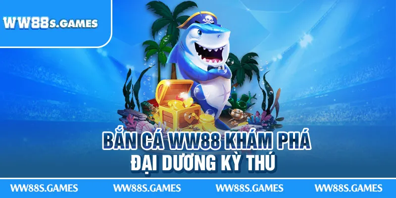 Bắn cá WW88 khám phá đại dương kỳ thú